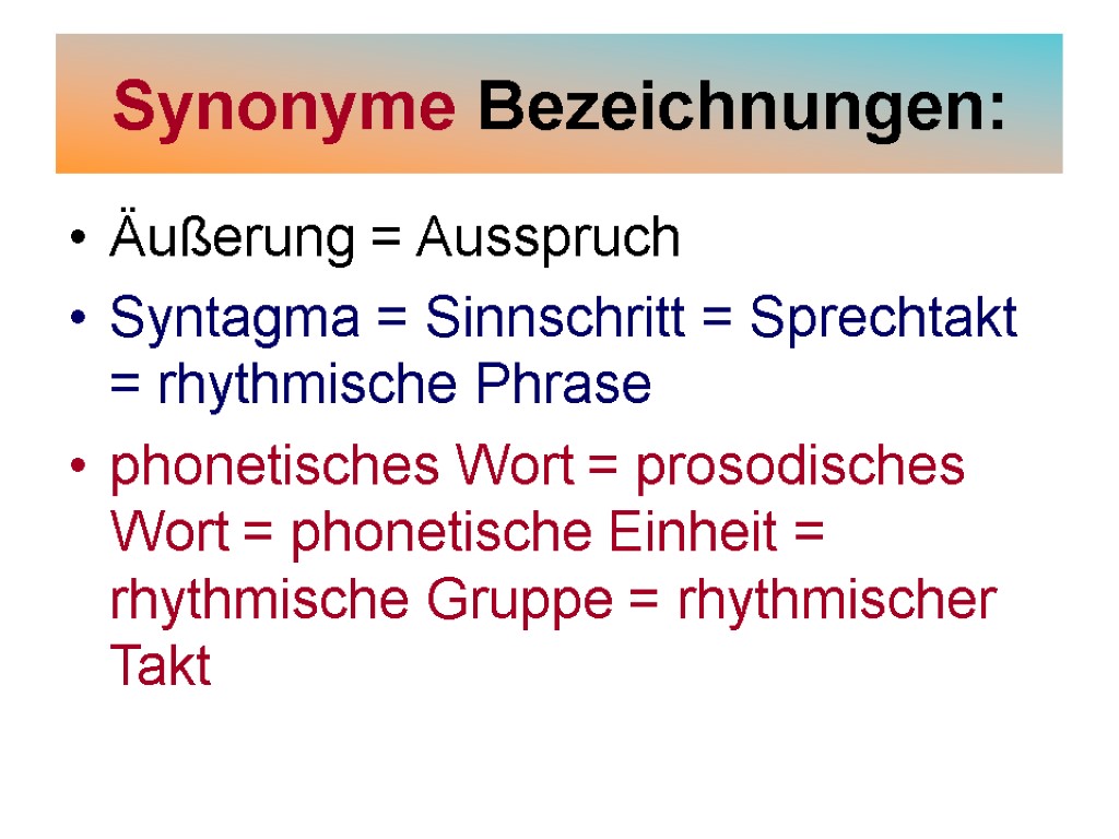 Synonyme Bezeichnungen: Äußerung = Ausspruch Syntagma = Sinnschritt = Sprechtakt = rhythmische Phrase phonetisches